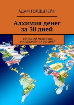 Алхимия денег за 30 дней. Прокачай мышление миллионера за 100 дней! - Адам Голдштейн