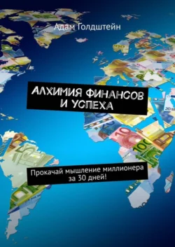 Алхимия финансов и успеха. Прокачай мышление миллионера за 30 дней! - Адам Голдштейн