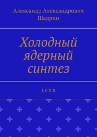 Холодный ядерный синтез. L E N R, książka audio Александра Александровича Шадрина. ISDN42129839