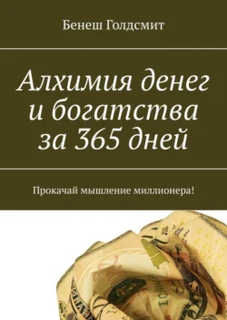 Алхимия денег и богатства за 365 дней. Прокачай мышление миллионера! - Бенеш Голдсмит