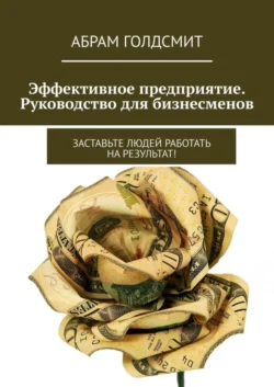 Эффективное предприятие. Руководство для бизнесменов. Заставьте людей работать на результат! - Абрам Голдсмит