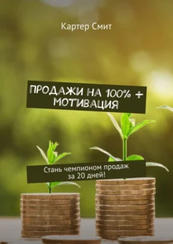 Продажи на 100% + мотивация. Стань чемпионом продаж за 20 дней! - Картер Смит