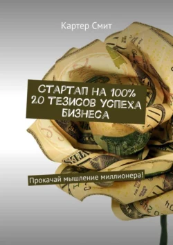 Стартап на 100% 20 тезисов успеха бизнеса. Прокачай мышление миллионера! - Картер Смит