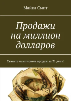 Продажи на миллион долларов. Станьте чемпионом продаж за 21 день! - Майкл Смит