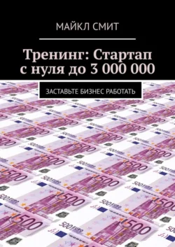 Тренинг: Стартап с нуля до 3 000 000. Заставьте бизнес работать - Майкл Смит