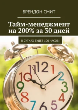 Тайм-менеджмент на 200% за 30 дней. В сутках будет 100 часов! - Брендон Смит