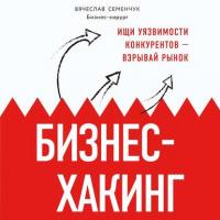 Бизнес-хакинг. Ищи уязвимости конкурентов – взрывай рынок, аудиокнига Вячеслава Семенчука. ISDN42153327