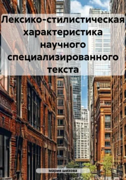 Лексико-стилистическая характеристика научного специализированного текста - мария шихова