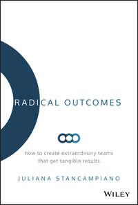 Radical Outcomes. How to Create Extraordinary Teams that Get Tangible Results - Juliana Stancampiano