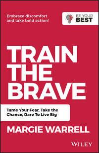 Train the Brave. Tame Your Fear, Take the Chance, Dare to Live Big, Margie  Warrell аудиокнига. ISDN42165819