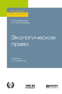 Экологическое право 7-е изд., пер. и доп. Учебник для бакалавриата и специалитета - Сергей Боголюбов