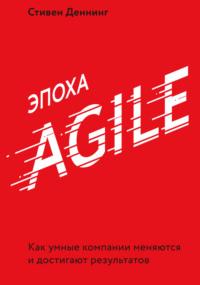 Эпоха Agile. Как умные компании меняются и достигают результатов, książka audio Стивена Деннинга. ISDN42207255