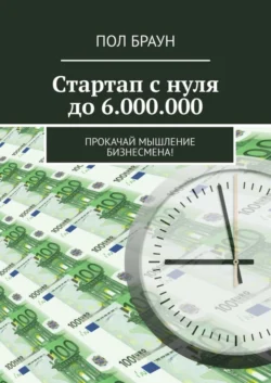 Стартап с нуля до 6.000.000. Прокачай мышление бизнесмена! - Пол Браун