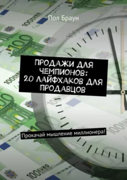 Продажи для чемпионов: 20 лайфхаков для продавцов. Прокачай мышление миллионера! - Пол Браун