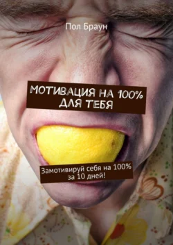 Мотивация на 100% для тебя. Замотивируй себя на 100% за 10 дней! - Пол Браун