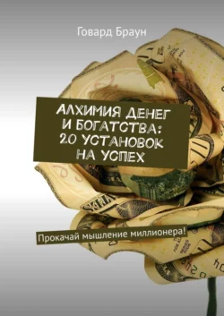 Алхимия денег и богатства: 20 установок на успех. Прокачай мышление миллионера! - Говард Браун