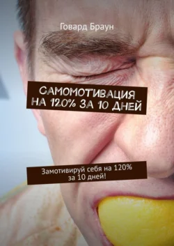 Самомотивация на 120% за 10 дней. Замотивируй себя на 120% за 10 дней! - Говард Браун