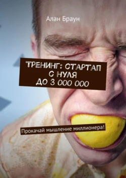 Тренинг: стартап с нуля до 3 000 000. Прокачай мышление миллионера! - Алан Браун