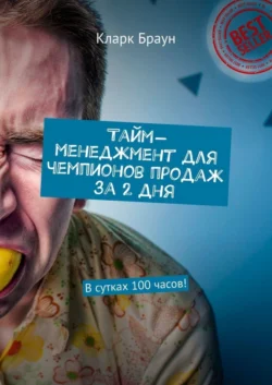 Тайм-менеджмент для чемпионов продаж за 2 дня. В сутках 100 часов! - Кларк Браун