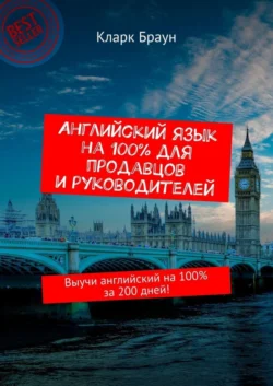 Английский язык на 100% для продавцов и руководителей. Выучи английский на 100% за 200 дней! - Кларк Браун