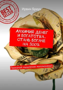 Алхимия денег и богатства. Стань богаче на 300%. Прокачай мышление миллионера! - Ирвин Браун