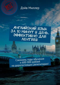 Английский язык за 10 минут в день. Эффективно для лентяев. Сэкономь годы обучения и 600 000 рублей на дорогостоящих репетиторах! - Дэйв Миллер