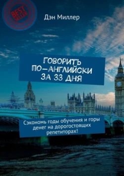 Говорить по-английски за 33 дня. Сэкономь годы обучения и горы денег на дорогостоящих репетиторах! - Дэн Миллер