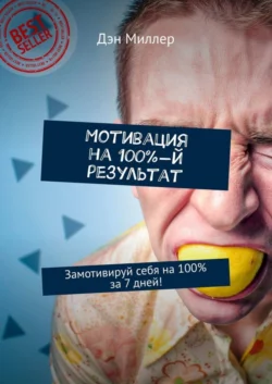 Мотивация на 100%-й результат. Замотивируй себя на 100% за 7 дней! - Дэн Миллер