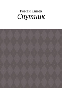 Спутник. Часть первая (из пяти рассказов) - Роман Кинев