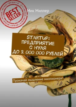 Startup: предприятие с нуля до 2 000 000 рублей. Прокачай мышление миллионера! - Мик Миллер