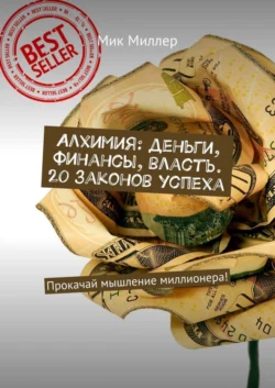 Алхимия: деньги, финансы, власть. 20 законов успеха. Прокачай мышление миллионера! - Мик Миллер