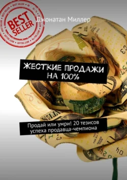 Жесткие продажи на 100%. Продай или умри! 20 тезисов успеха продавца-чемпиона - Джонатан Миллер