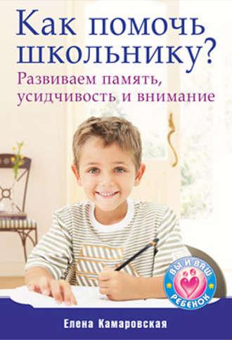 Как помочь школьнику? Развиваем память, усидчивость и внимание, książka audio Елены Камаровской. ISDN422432