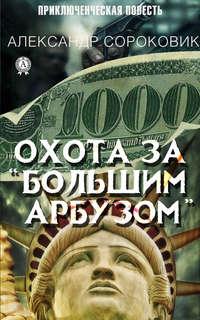 Охота за «Большим Арбузом», аудиокнига Александра Сороковика. ISDN42249387