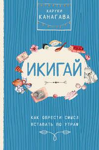 Икигай. Как обрести смысл вставать по утрам - Харуки Канагава