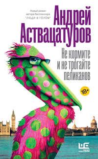 Не кормите и не трогайте пеликанов, Hörbuch Андрея Аствацатурова. ISDN42282070