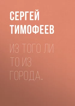 Из того ли то из города… - Сергей Тимофеев