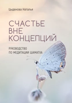 Счастье вне концепций. Руководство по медитации шаматха - Наталья Цыденова