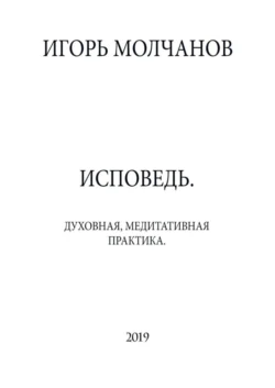 ИСПОВЕДЬ. Духовная, медитативная практика - Игорь Молчанов