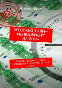 Жёсткий тайм-менеджмент на 200%. Бизнес. Продажи. Отдых. Мотивация. 7 секретов, как всё успеть - Максвелл Браун