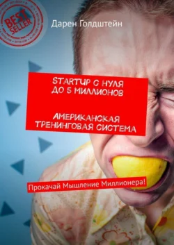 StartUp с нуля до 5 миллионов. Американская тренинговая система. Прокачай Мышление Миллионера! - Дарен Голдштейн