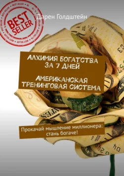 Алхимия богатства за 7 дней. Американская тренинговая система. Прокачай мышление миллионера: стань богаче! - Дарен Голдштейн