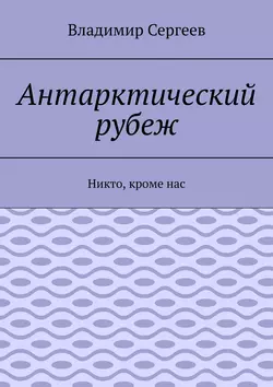 Антарктический рубеж. Никто, кроме нас - Владимир Сергеев