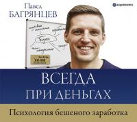 Всегда при деньгах. Психология бешеного заработка - Павел Багрянцев