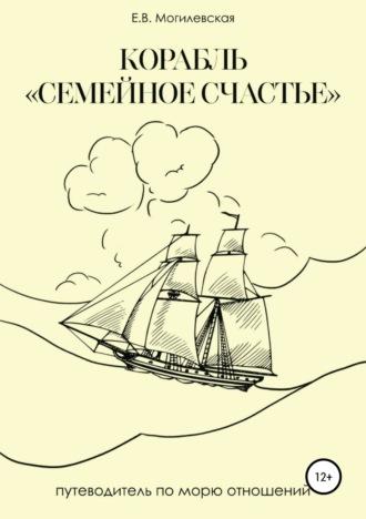 Корабль «Семейное счастье» (Психотерапевтическое путешествие в море отношений) - Елена Могилевская