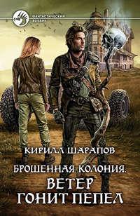 Брошенная колония. Ветер гонит пепел - Кирилл Шарапов