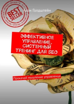 Эффективное управление. Системный тренинг для SEO. Прокачай мышление управленца - Алан Голдштейн