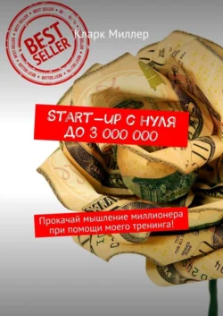 Start-up с нуля до 3 000 000. Прокачай мышление миллионера при помощи моего тренинга! - Кларк Миллер