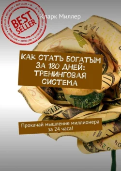 Как стать богатым за 180 дней: тренинговая система. Прокачай мышление миллионера за 24 часа! - Кларк Миллер