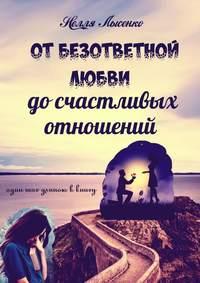 От безответной любви до счастливых отношений. Один шаг длиною в книгу, аудиокнига Нелли Лысенко. ISDN42350524